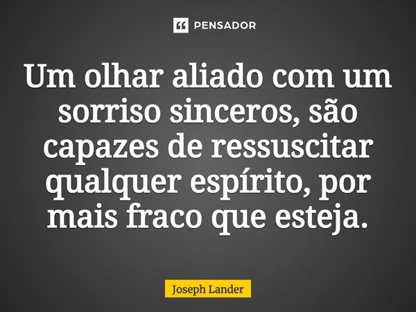 ⁠Um olhar aliado com um sorriso sinceros, são capazes de ressuscitar qualquer espírito, por mais fraco que esteja.... Frase de Joseph Lander.