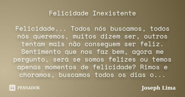 Felicidade Inexistente Felicidade... Todos nós buscamos, todos nós queremos, muitos dizem ser, outros tentam mais não conseguem ser feliz. Sentimento que nos fa... Frase de Joseph Lima.