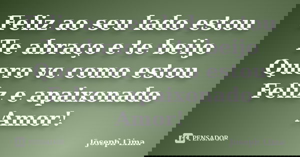 Feliz ao seu lado estou Te abraço e te beijo Quero vc como estou Feliz e apaixonado Amor!... Frase de Joseph Lima.
