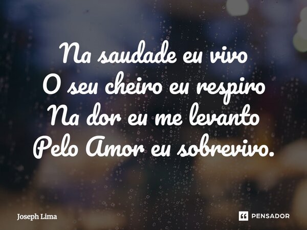 ⁠Na saudade eu vivo O seu cheiro eu respiro Na dor eu me levanto Pelo Amor eu sobrevivo.... Frase de Joseph Lima.