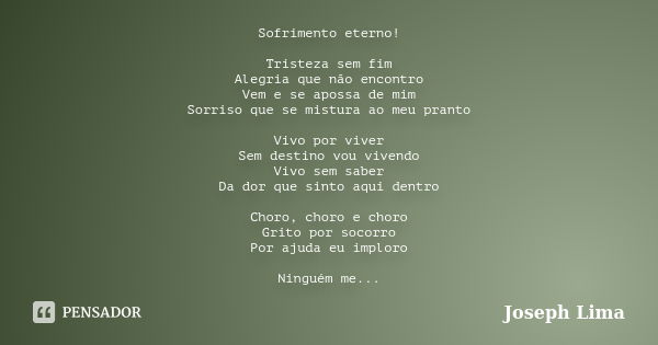 Sofrimento eterno! Tristeza sem fim Alegria que não encontro Vem e se apossa de mim Sorriso que se mistura ao meu pranto Vivo por viver Sem destino vou vivendo ... Frase de Joseph Lima.