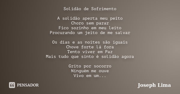 Solidão de Sofrimento A solidão aperta meu peito Choro sem parar Fico sozinho em meu leito Procurando um jeito de me salvar Os dias e as noites são iguais Chove... Frase de Joseph Lima.