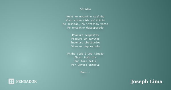 Solidão Hoje me encontro sozinho Vivo minha vida solitário Na solidão, no infinito vazio Me encontro desesperado Procuro respostas Procuro um caminho Encontro o... Frase de Joseph Lima.