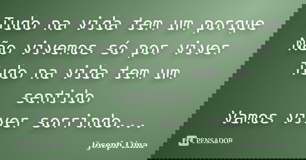 Tudo na vida tem um porque Não vivemos só por viver Tudo na vida tem um sentido Vamos viver sorrindo...... Frase de Joseph Lima.