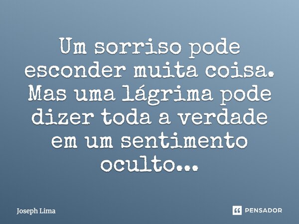 Um sorriso pode esconder muita coisa. Mas uma lágrima pode dizer toda a verdade em um sentimento oculto...... Frase de Joseph Lima.