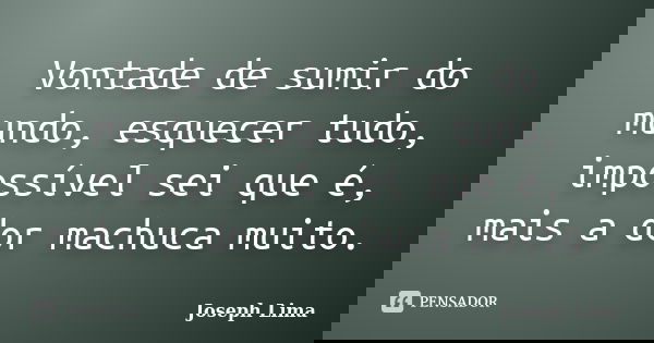 Vontade de sumir do mundo, esquecer tudo, impossível sei que é, mais a dor machuca muito.... Frase de Joseph Lima.