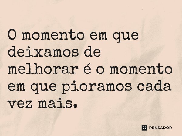 ⁠O momento em que deixamos de melhorar é o momento em que pioramos cada vez mais.... Frase de Joseph Murphy.