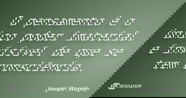 O pensamento é o único poder imaterial e invisível de que se tem consciência.... Frase de Joseph Murphy.