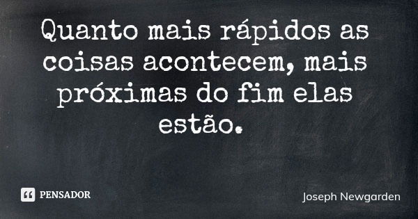 Quanto mais rápidos as coisas acontecem, mais próximas do fim elas estão.... Frase de Joseph Newgarden.