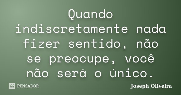 Quando indiscretamente nada fizer sentido, não se preocupe, você não será o único.... Frase de Joseph Oliveira.