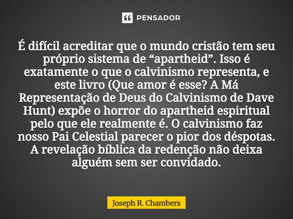 É difícil acreditar que o mundo cristão tem seu próprio sistema de “apartheid”. Isso é exatamente o que o calvinismo representa, e este livro (Que amor é esse?... Frase de Joseph R. Chambers.