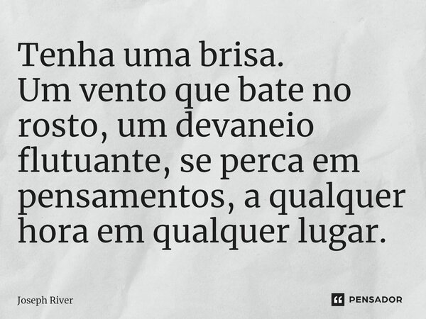 ⁠Tenha uma brisa. Um vento que bate no rosto, um devaneio flutuante, se perca em pensamentos, a qualquer hora em qualquer lugar.... Frase de Joseph River.