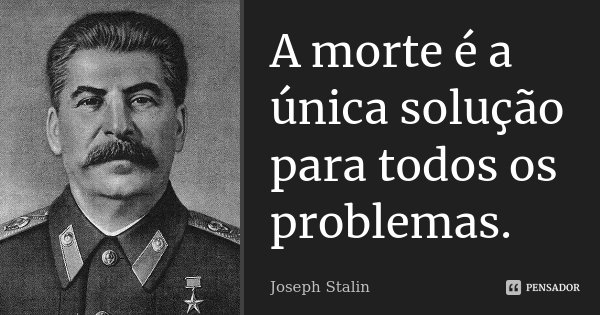 A morte é a única solução para todos os problemas.... Frase de Joseph Stalin.