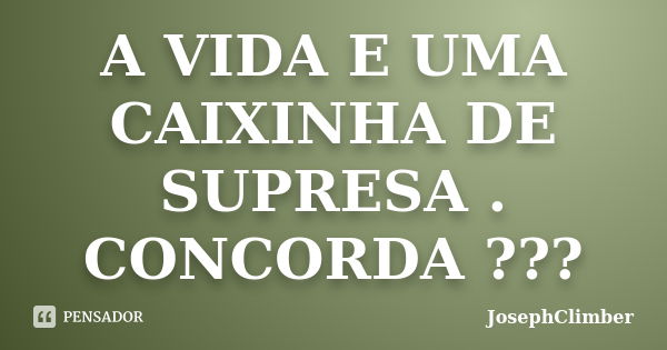 A VIDA E UMA CAIXINHA DE SUPRESA . CONCORDA ???... Frase de JosephClimber.