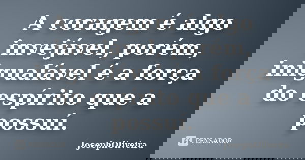 A coragem é algo invejável, porém, inigualável é a força do espírito que a possuí.... Frase de JosephOliveira.