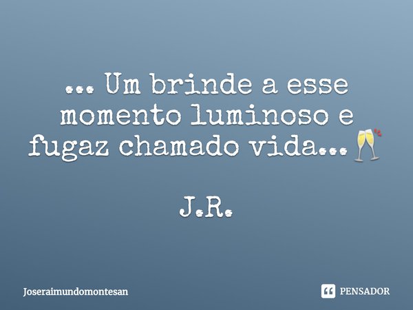 ⁠... Um brinde a esse momento luminoso e fugaz chamado vida...🥂 J.R.... Frase de Joseraimundomontesan.