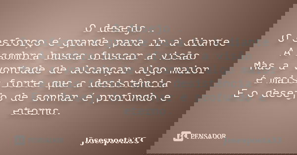 O desejo . O esforço é grande para ir à diante A sombra busca ofuscar a visão Mas a vontade de alcançar algo maior é mais forte que a desistência E o desejo de ... Frase de Josespoeta33.