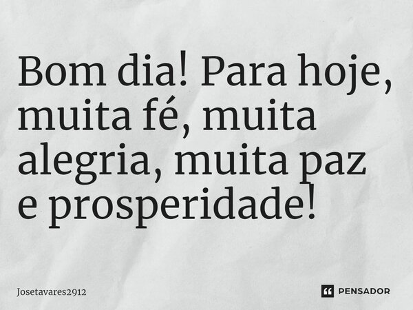 Bom dia! Para hoje, muita fé, muita alegria, muita paz e prosperidade⁠!... Frase de Josetavares2912.