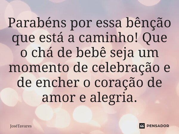 ⁠Parabéns por essa bênção que está a caminho! Que o chá de bebê seja um momento de celebração e de encher o coração de amor e alegria.... Frase de Josetavares.