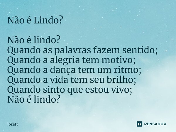 Não é Lindo?⁠ Não é lindo? Quando as palavras fazem sentido; Quando a alegria tem motivo; Quando a dança tem um ritmo; Quando a vida tem seu brilho; Quando sint... Frase de Josett.