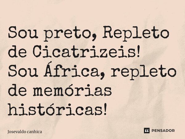 ⁠Sou preto, Repleto de Cicatrizeis! Sou África, repleto de memórias históricas!... Frase de Josevaldo Canhica.