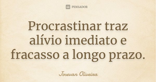 Procrastinar traz alívio imediato e fracasso a longo prazo.... Frase de Josevan Oliveira.
