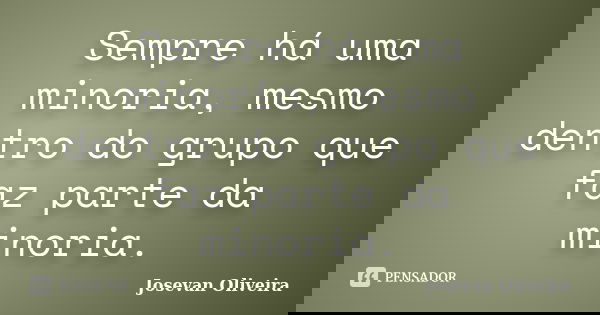 Sempre há uma minoria, mesmo dentro do grupo que faz parte da minoria.... Frase de Josevan Oliveira.