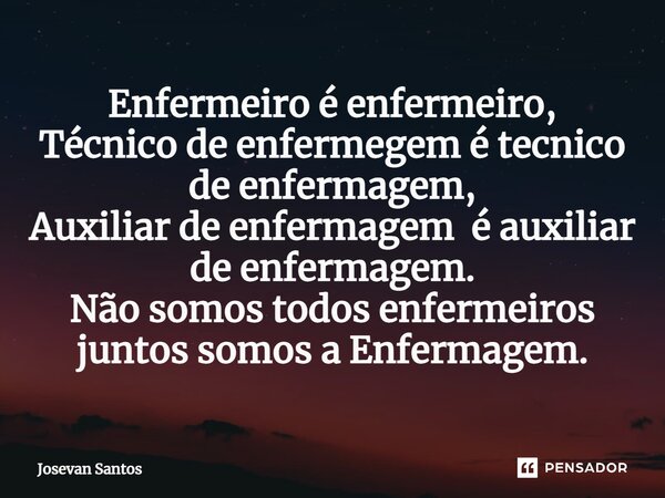 ⁠Enfermeiro é enfermeiro, Técnico de enfermegem é tecnico de enfermagem, Auxiliar de enfermagem é auxiliar de enfermagem. Não somos todos enfermeiros juntos som... Frase de Josevan Santos.