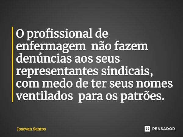 O profissional de enfermagem não fazem denúncias aos seus representantes sindicais, com medo de ter seus nomes ventilados para os patrões.⁠... Frase de Josevan Santos.