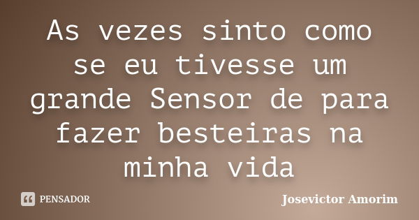 As vezes sinto como se eu tivesse um grande Sensor de para fazer besteiras na minha vida... Frase de Josevictor Amorim.