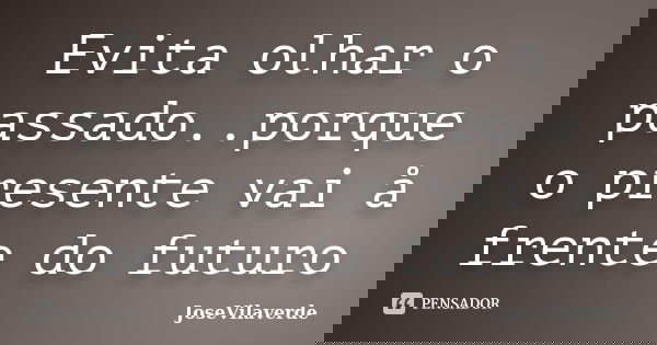 Evita olhar o passado..porque o presente vai å frente do futuro... Frase de JoseVilaverde.