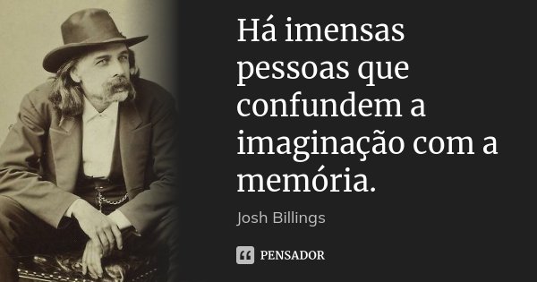 Há imensas pessoas que confundem a imaginação com a memória.... Frase de Josh Billings.