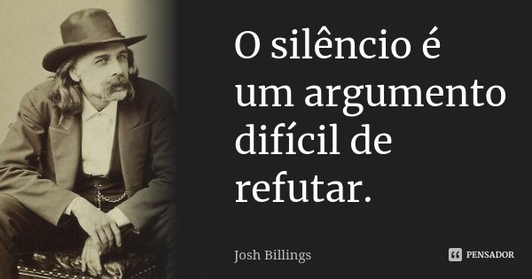 O silêncio é um argumento difícil de refutar.... Frase de Josh Billings.