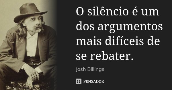 O silêncio é um dos argumentos mais difíceis de se rebater.... Frase de Josh Billings.