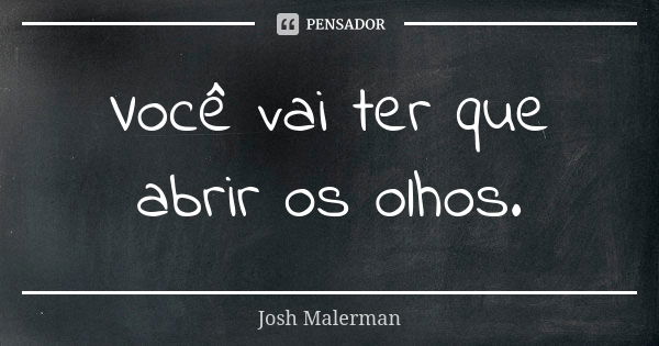 Você vai ter que abrir os olhos.... Frase de Josh Malerman.