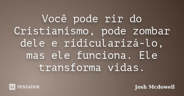 Você pode rir do Cristianismo, pode zombar dele e ridicularizá-lo, mas ele funciona. Ele transforma vidas.... Frase de Josh Mcdowell.