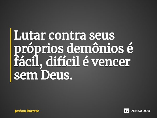 ⁠Lutar contra seus próprios demônios é fácil, difícil é vencer sem Deus.... Frase de Joshua Barreto.