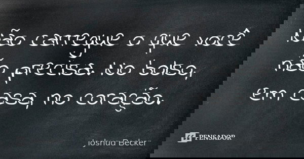 Não carregue o que você não precisa. No bolso, em casa, no coração.... Frase de Joshua Becker.