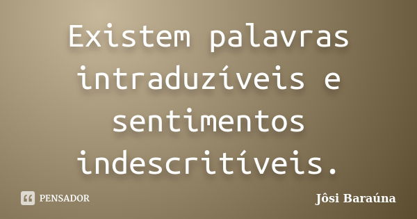 Existem palavras intraduzíveis e sentimentos indescritíveis.... Frase de Jôsi Baraúna.