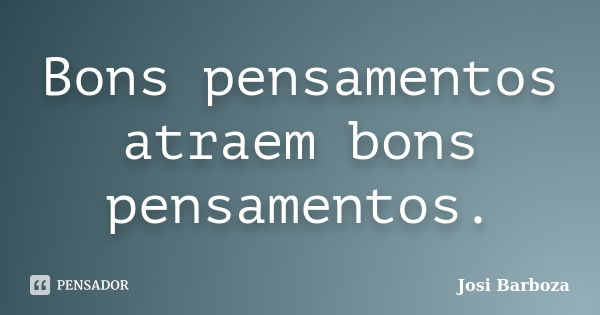 Bons pensamentos atraem bons pensamentos.... Frase de Josi Barboza.