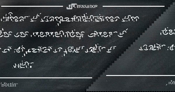 Amor é companherismo em todos os momentos, amor é colar 10 a 10 para o que der e vier.... Frase de Josi Botim.