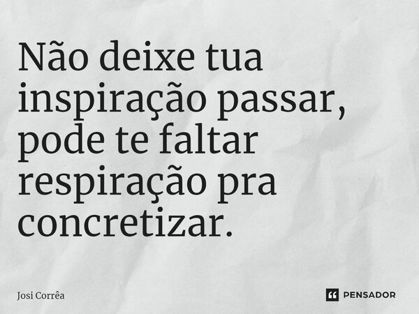 ⁠⁠Não deixe tua inspiração passar, pode te faltar respiração pra concretizar.... Frase de Josi Corrêa.