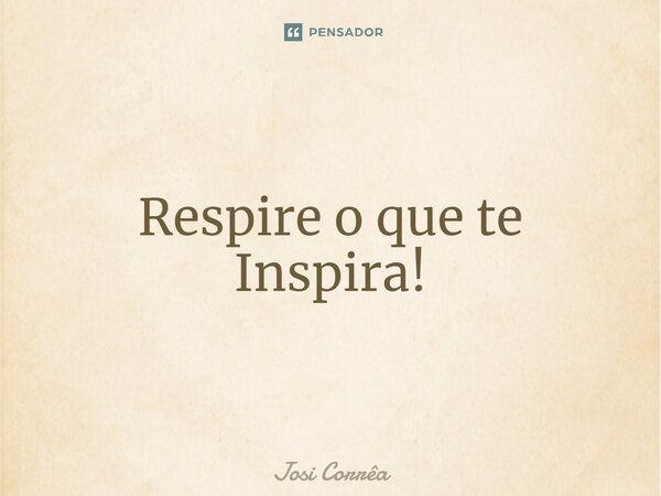 ⁠Respire o que te Inspira!... Frase de Josi Corrêa.