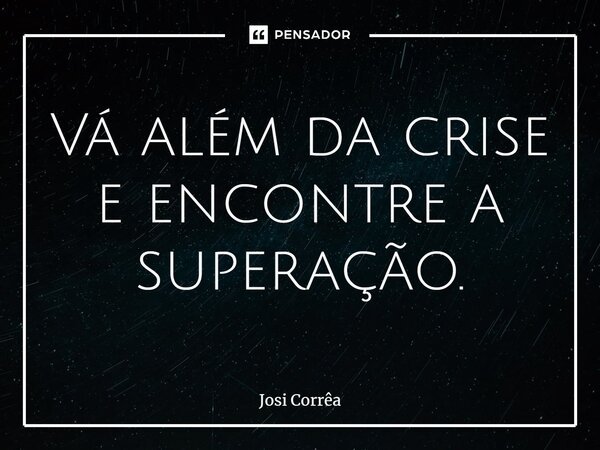 ⁠Vá além da crise e encontre a superação.... Frase de Josi Corrêa.