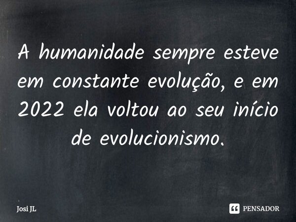 A humanidade sempre esteve em constante evolução, e em 2022 ela voltou ao seu início de evolucionismo.⁠... Frase de Josi JL.