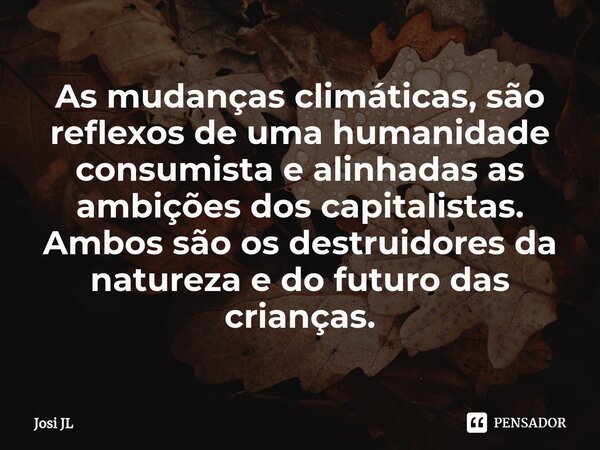 ⁠As mudanças climáticas são reflexos de uma humanidade consumista e alinhadas as ambições dos capitalistas. Ambos são os destruidores da natureza e do futuro da... Frase de Josi JL.