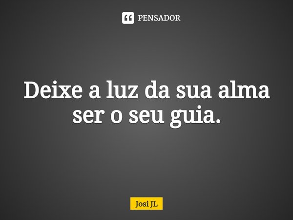 ⁠Deixe a luz da sua alma ser o seu guia.... Frase de Josi JL.