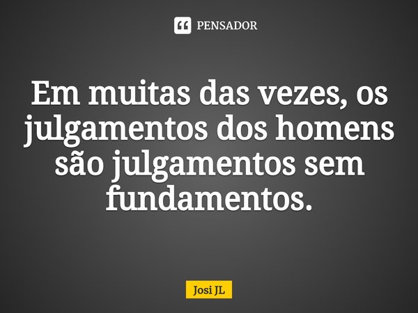 ⁠Em muitas das vezes, os julgamentos dos homens são julgamentos sem fundamentos.... Frase de Josi JL.