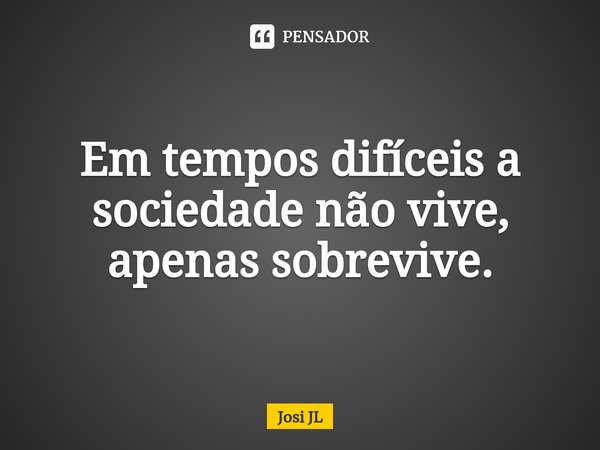 ⁠Em tempos difíceis a sociedade não vive, apenas sobrevive.... Frase de Josi JL.