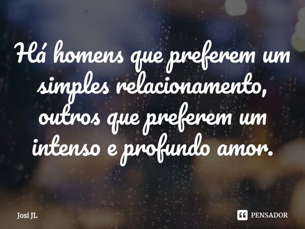 ⁠Há homens que preferem um simples relacionamento, outros que preferem um intenso e profundo amor.... Frase de Josi JL.